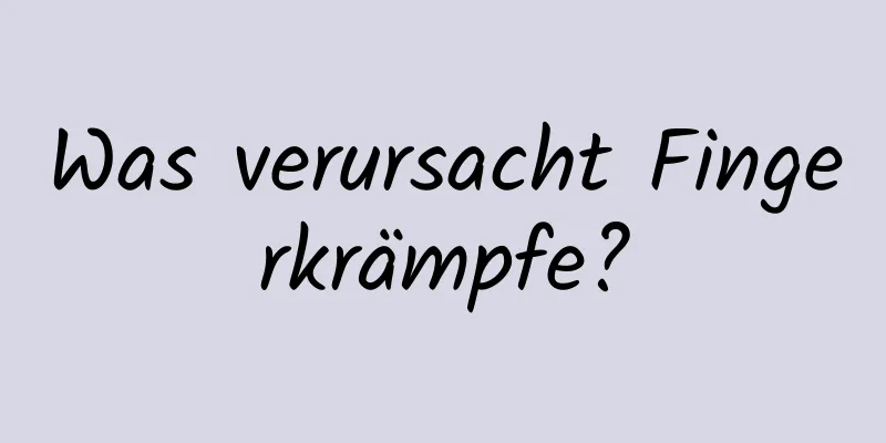 Was verursacht Fingerkrämpfe?