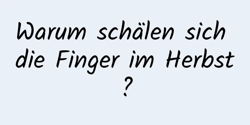Warum schälen sich die Finger im Herbst?