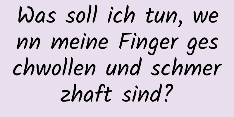 Was soll ich tun, wenn meine Finger geschwollen und schmerzhaft sind?