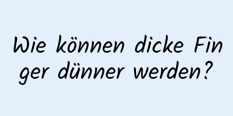 Wie können dicke Finger dünner werden?