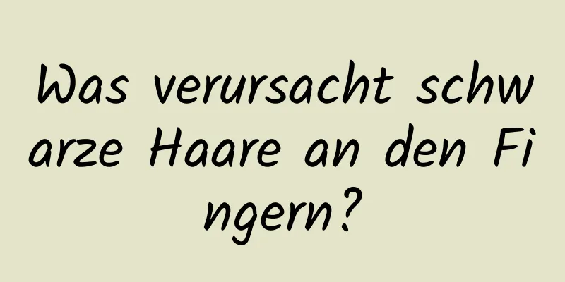 Was verursacht schwarze Haare an den Fingern?