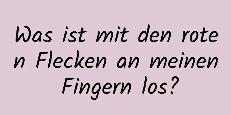 Was ist mit den roten Flecken an meinen Fingern los?