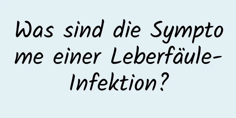 Was sind die Symptome einer Leberfäule-Infektion?