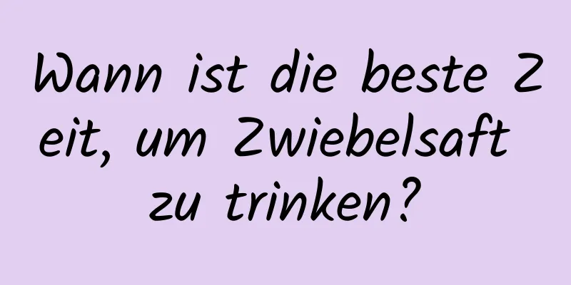 Wann ist die beste Zeit, um Zwiebelsaft zu trinken?
