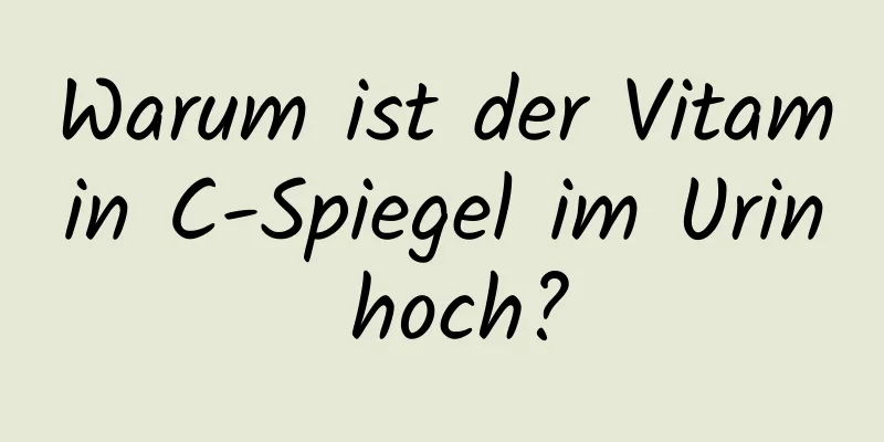 Warum ist der Vitamin C-Spiegel im Urin hoch?