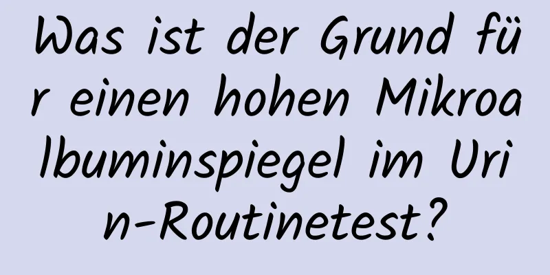 Was ist der Grund für einen hohen Mikroalbuminspiegel im Urin-Routinetest?