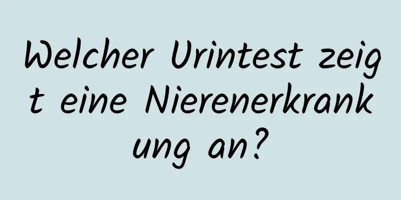 Welcher Urintest zeigt eine Nierenerkrankung an?