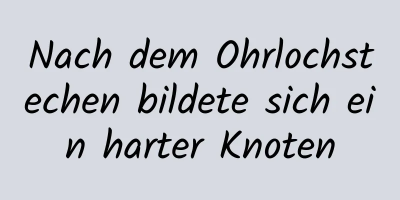 Nach dem Ohrlochstechen bildete sich ein harter Knoten