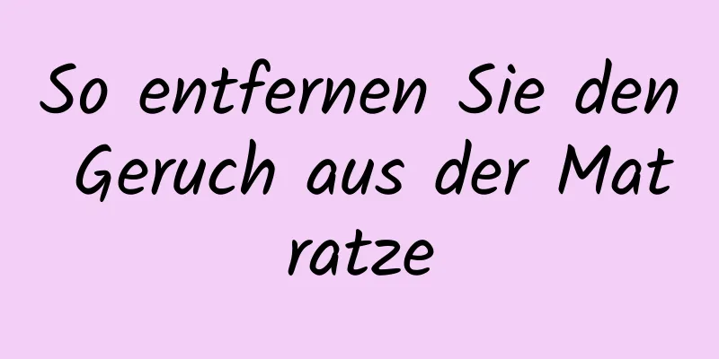 So entfernen Sie den Geruch aus der Matratze
