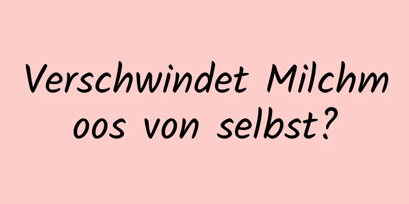 Verschwindet Milchmoos von selbst?