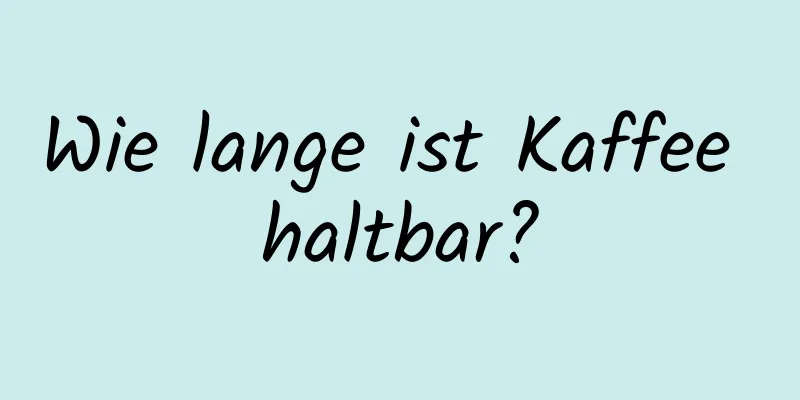 Wie lange ist Kaffee haltbar?