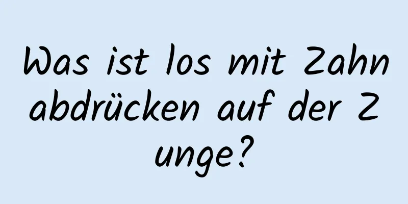 Was ist los mit Zahnabdrücken auf der Zunge?