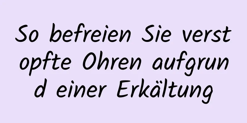 So befreien Sie verstopfte Ohren aufgrund einer Erkältung