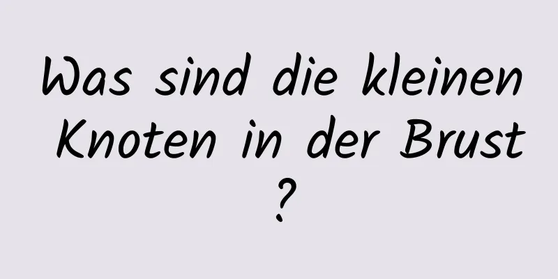 Was sind die kleinen Knoten in der Brust?