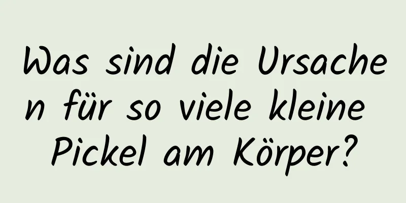 Was sind die Ursachen für so viele kleine Pickel am Körper?