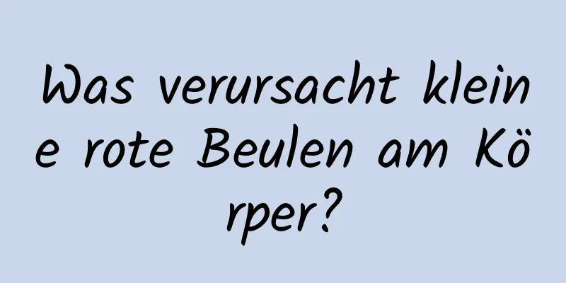 Was verursacht kleine rote Beulen am Körper?