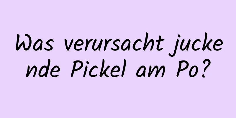 Was verursacht juckende Pickel am Po?