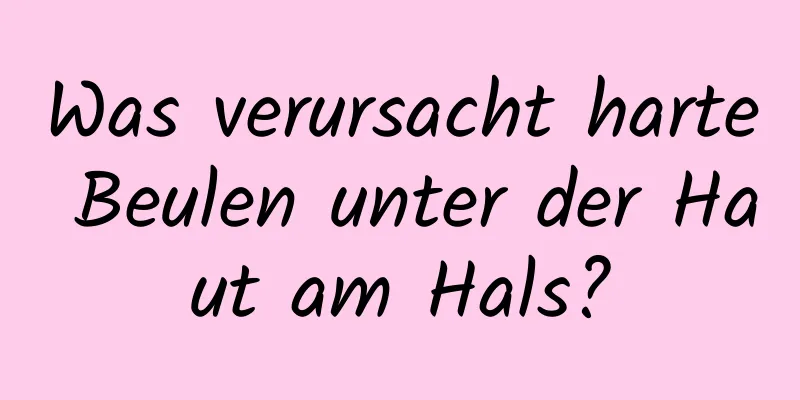 Was verursacht harte Beulen unter der Haut am Hals?