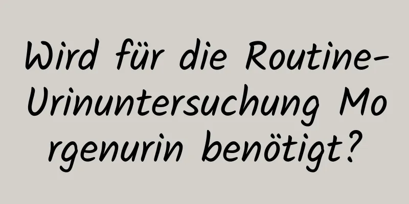 Wird für die Routine-Urinuntersuchung Morgenurin benötigt?