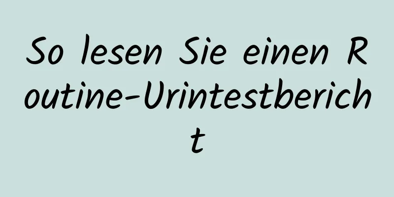 So lesen Sie einen Routine-Urintestbericht