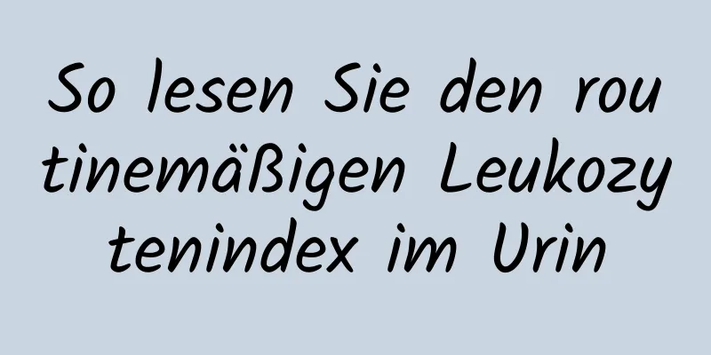 So lesen Sie den routinemäßigen Leukozytenindex im Urin