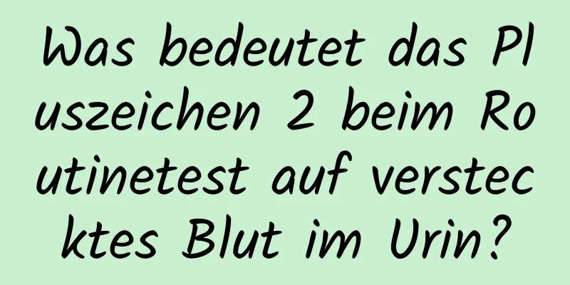Was bedeutet das Pluszeichen 2 beim Routinetest auf verstecktes Blut im Urin?