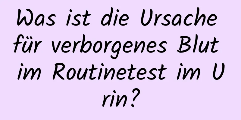 Was ist die Ursache für verborgenes Blut im Routinetest im Urin?