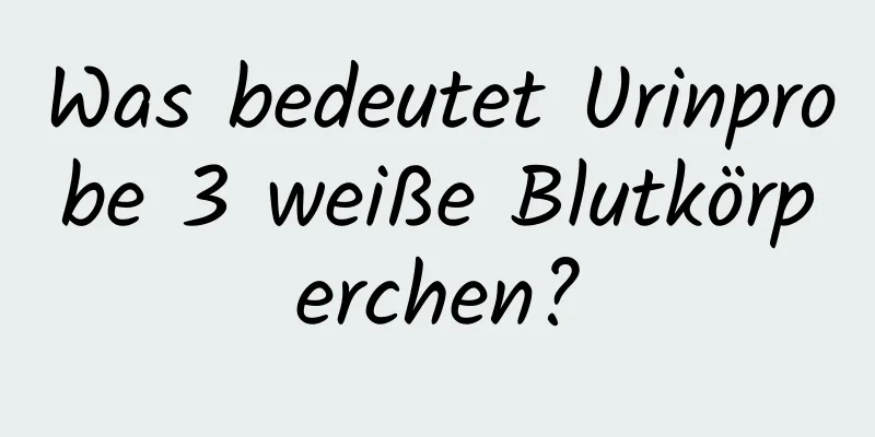 Was bedeutet Urinprobe 3 weiße Blutkörperchen?