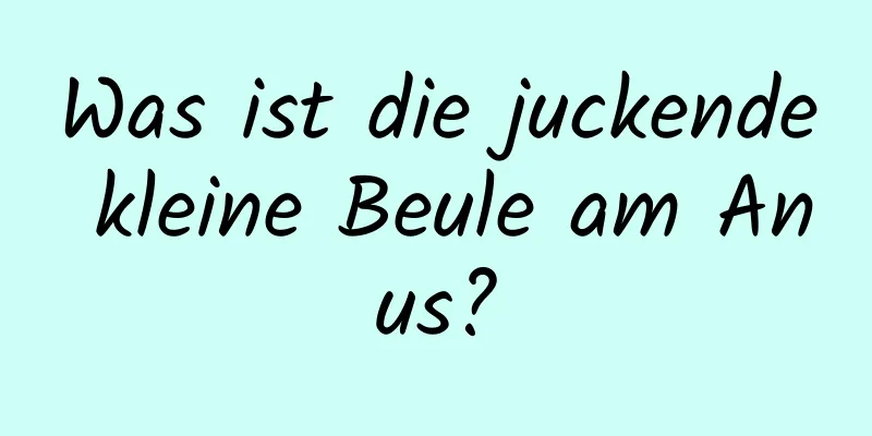Was ist die juckende kleine Beule am Anus?