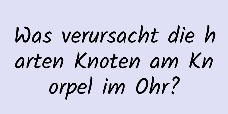 Was verursacht die harten Knoten am Knorpel im Ohr?