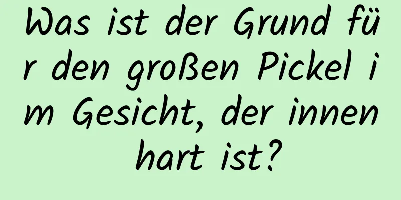 Was ist der Grund für den großen Pickel im Gesicht, der innen hart ist?