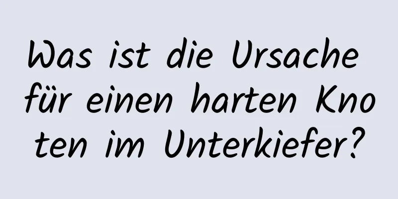 Was ist die Ursache für einen harten Knoten im Unterkiefer?