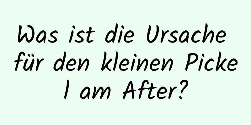 Was ist die Ursache für den kleinen Pickel am After?
