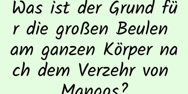 Was ist der Grund für die großen Beulen am ganzen Körper nach dem Verzehr von Mangos?