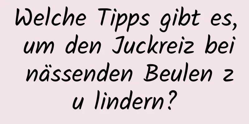 Welche Tipps gibt es, um den Juckreiz bei nässenden Beulen zu lindern?
