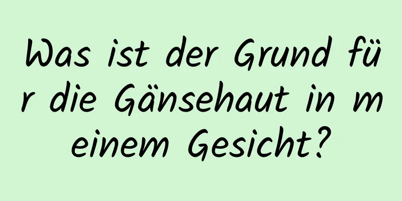 Was ist der Grund für die Gänsehaut in meinem Gesicht?