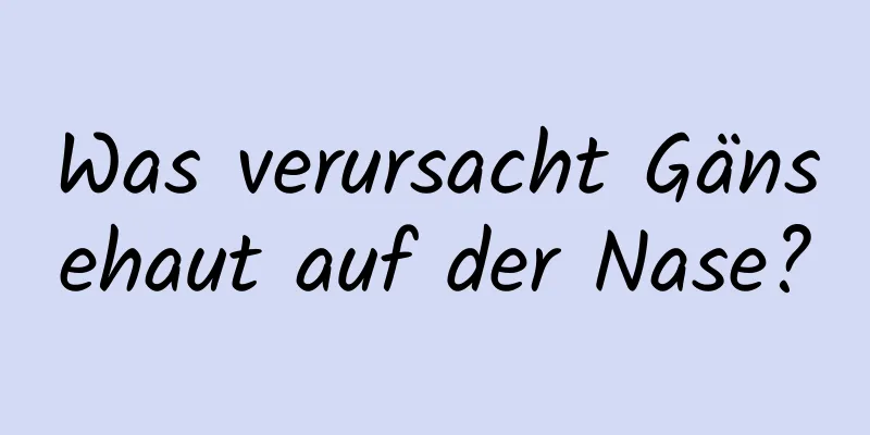 Was verursacht Gänsehaut auf der Nase?