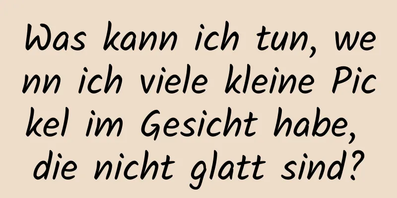 Was kann ich tun, wenn ich viele kleine Pickel im Gesicht habe, die nicht glatt sind?