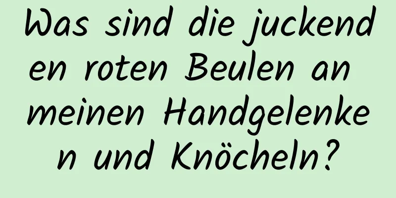 Was sind die juckenden roten Beulen an meinen Handgelenken und Knöcheln?