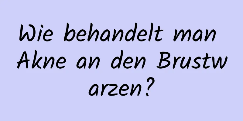 Wie behandelt man Akne an den Brustwarzen?