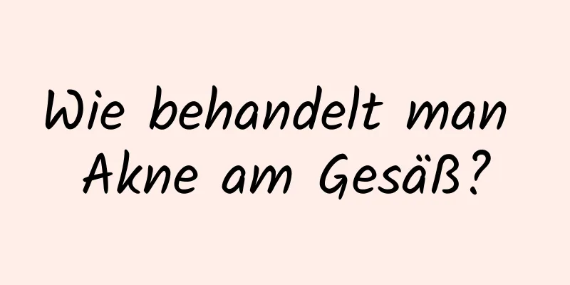 Wie behandelt man Akne am Gesäß?