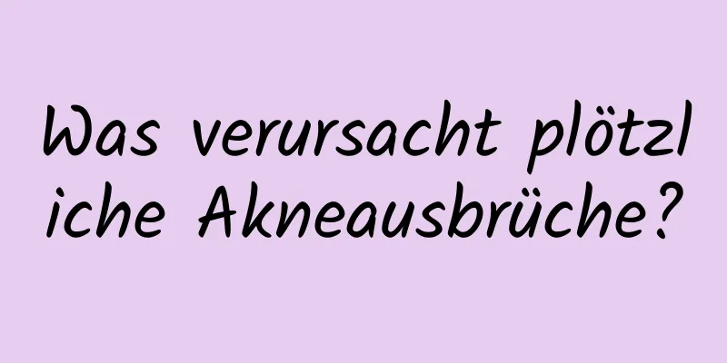 Was verursacht plötzliche Akneausbrüche?