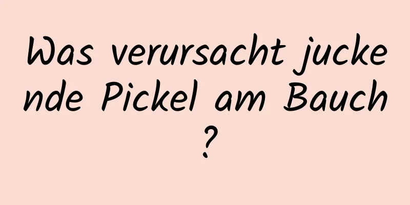 Was verursacht juckende Pickel am Bauch?