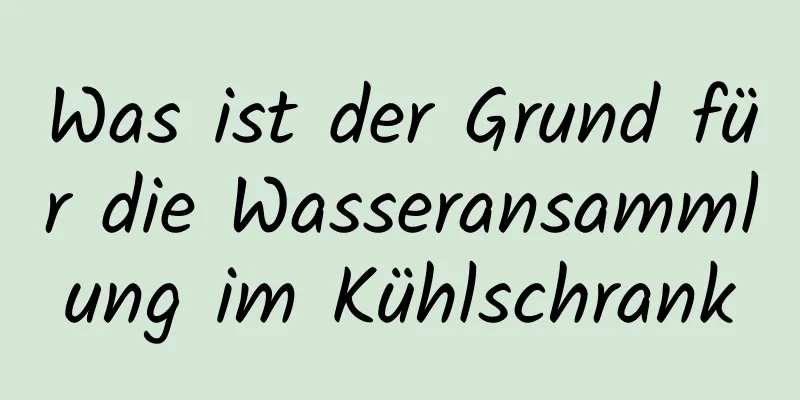 Was ist der Grund für die Wasseransammlung im Kühlschrank