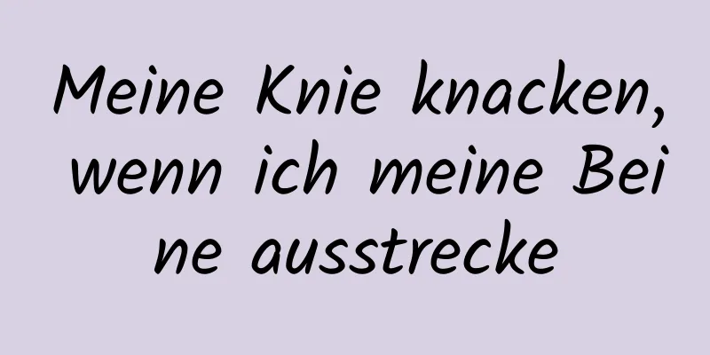 Meine Knie knacken, wenn ich meine Beine ausstrecke
