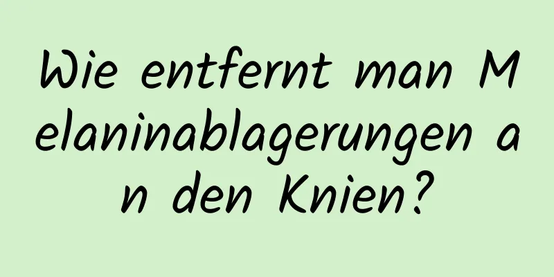 Wie entfernt man Melaninablagerungen an den Knien?