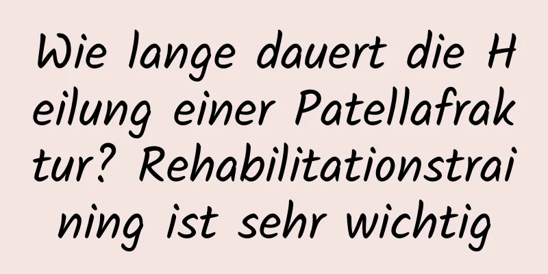Wie lange dauert die Heilung einer Patellafraktur? Rehabilitationstraining ist sehr wichtig