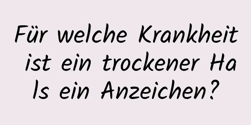 Für welche Krankheit ist ein trockener Hals ein Anzeichen?