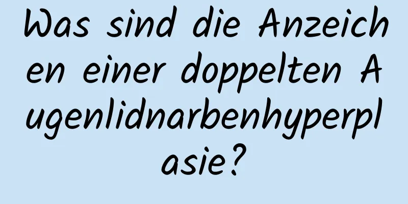 Was sind die Anzeichen einer doppelten Augenlidnarbenhyperplasie?