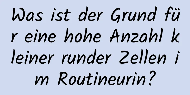 Was ist der Grund für eine hohe Anzahl kleiner runder Zellen im Routineurin?